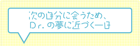 次の自分に会うため、Dr.の夢に近づく一日